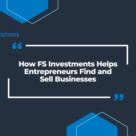 How FS Investments Helps Entrepreneurs Find and Sell Businesses