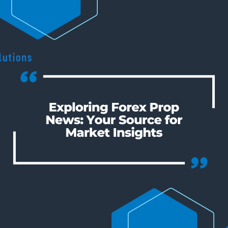 Exploring Forex Prop News: Your Source for Market Insights