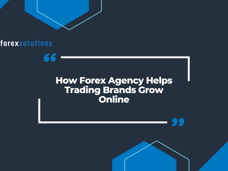 How Forex Agency Helps Trading Brands Grow Online