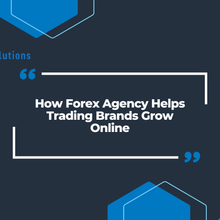How Forex Agency Helps Trading Brands Grow Online