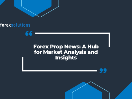 Forex Prop News: A Hub for Market Analysis and Insights