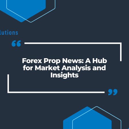 Forex Prop News: A Hub for Market Analysis and Insights