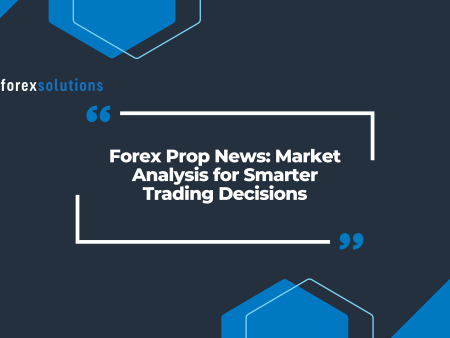 Forex Prop News: Market Analysis for Smarter Trading Decisions