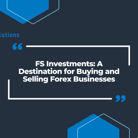 FS Investments: A Destination for Buying and Selling Forex Businesses